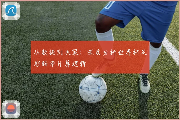 从数据到决策：深度分析世界杯足彩赔率计算逻辑