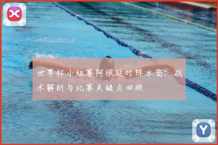 世界杯小组赛阿根廷对阵冰岛：战术解析与比赛关键点回顾
