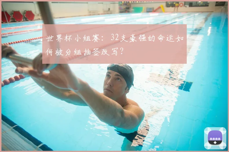 世界杯小组赛：32支豪强的命运如何被分组抽签改写？