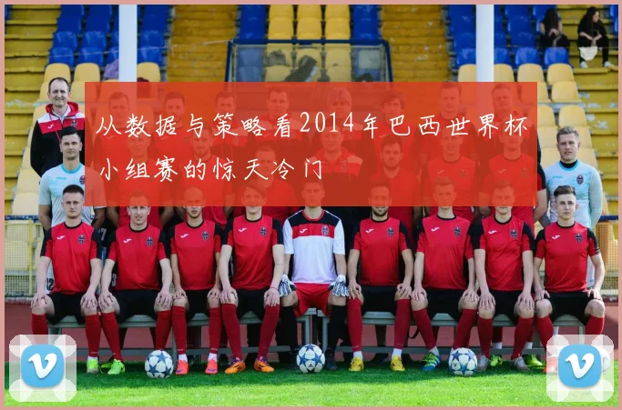 从数据与策略看2014年巴西世界杯小组赛的惊天冷门