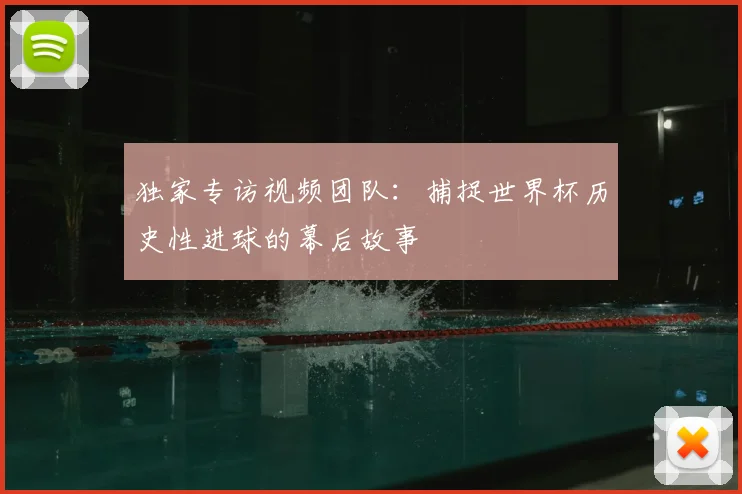 独家专访视频团队：捕捉世界杯历史性进球的幕后故事