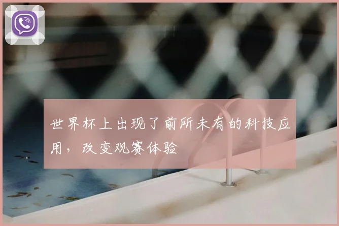 世界杯上出现了前所未有的科技应用，改变观赛体验