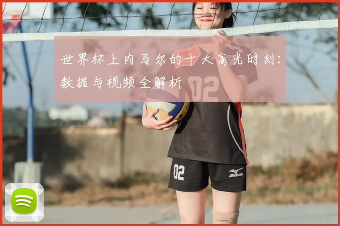 世界杯上内马尔的十大高光时刻：数据与视频全解析