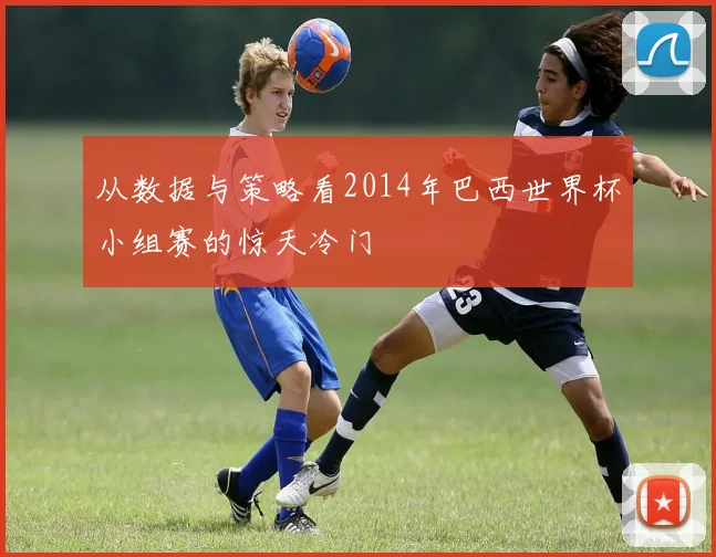 从数据与策略看2014年巴西世界杯小组赛的惊天冷门