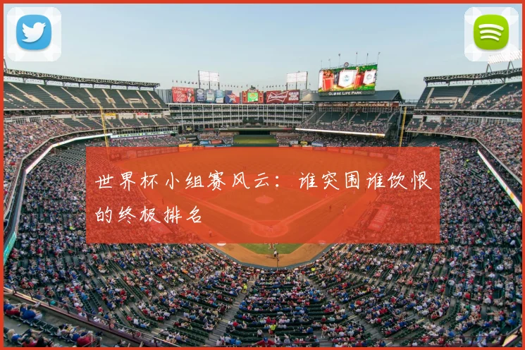 世界杯小组赛风云：谁突围谁饮恨的终极排名