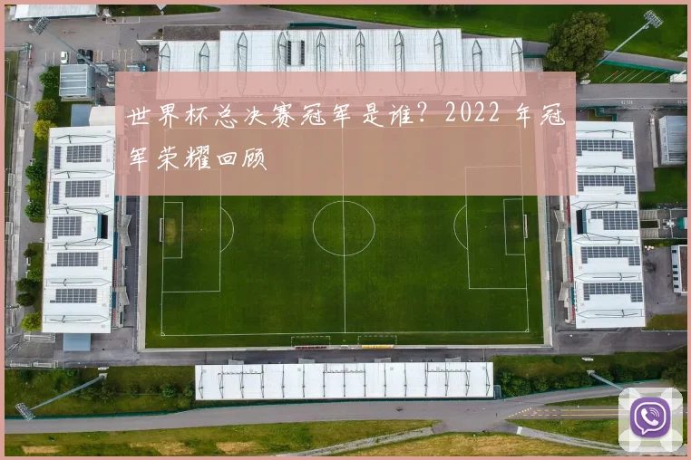 世界杯总决赛冠军是谁？2022 年冠军荣耀回顾