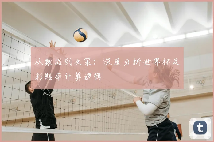 从数据到决策：深度分析世界杯足彩赔率计算逻辑