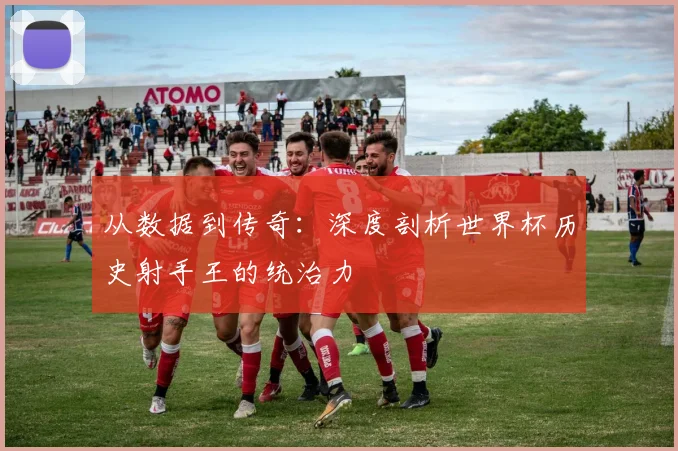 从数据到传奇：深度剖析世界杯历史射手王的统治力