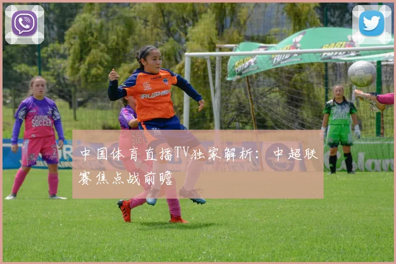 中国体育直播TV独家解析：中超联赛焦点战前瞻