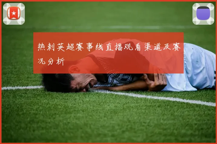 热刺英超赛事线直播观看渠道及赛况分析