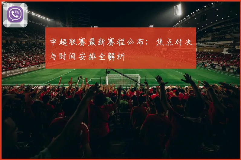中超联赛最新赛程公布：焦点对决与时间安排全解析