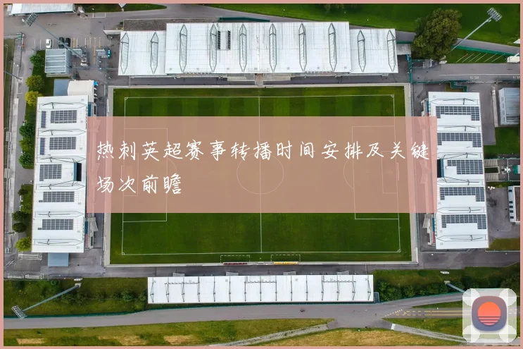 热刺英超赛事转播时间安排及关键场次前瞻