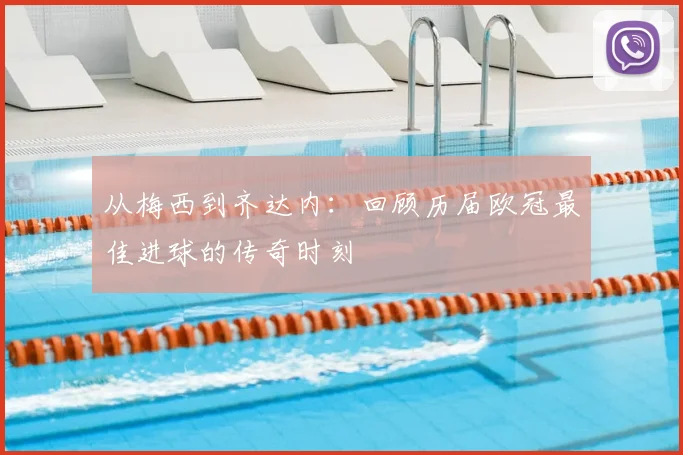 从梅西到齐达内:回顾历届欧冠最佳进球的传奇时刻