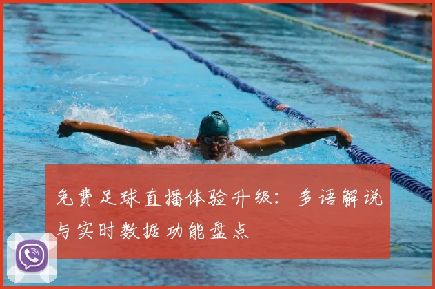 免费足球直播体验升级:多语解说与实时数据功能盘点