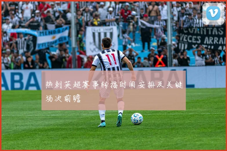 热刺英超赛事转播时间安排及关键场次前瞻