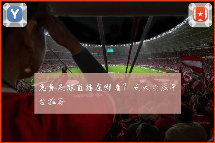 免费足球直播在哪看?五大合法平台推荐